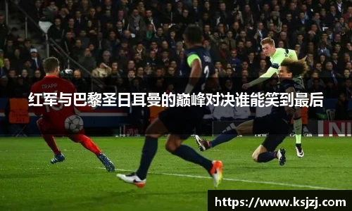 红军与巴黎圣日耳曼的巅峰对决谁能笑到最后