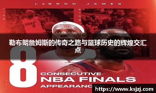 勒布朗詹姆斯的传奇之路与篮球历史的辉煌交汇点