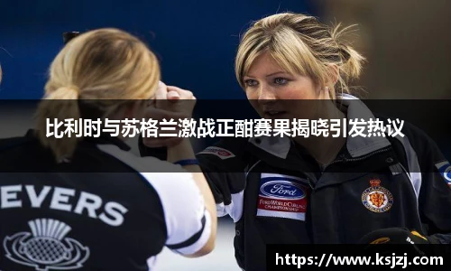 比利时与苏格兰激战正酣赛果揭晓引发热议